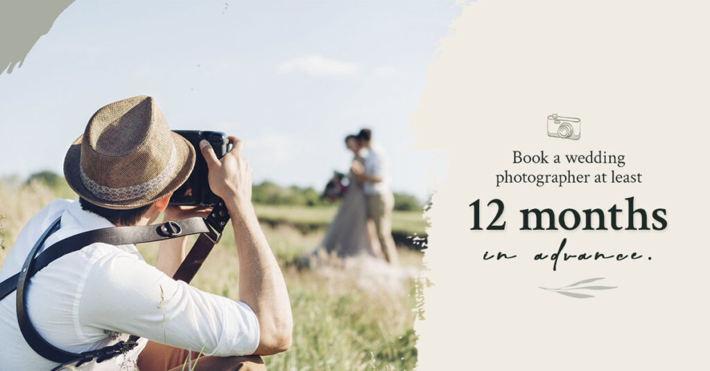 Book a wedding photographer at least 12 months in advance.